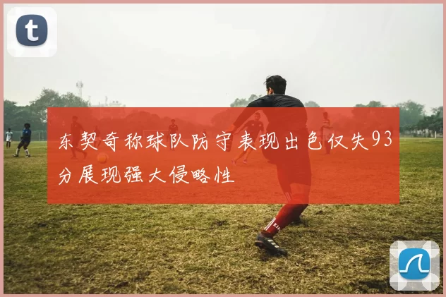 东契奇称球队防守表现出色仅失93分展现强大侵略性
