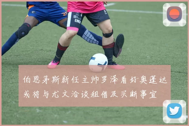 伯恩茅斯新任主帅罗泽看好奥蓬达或将与尤文洽谈租借及买断事宜