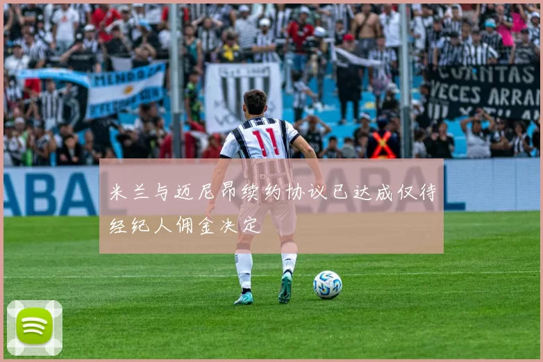 米兰与迈尼昂续约协议已达成仅待经纪人佣金决定