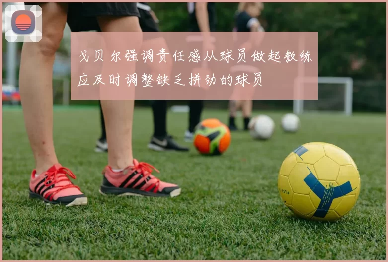 戈贝尔强调责任感从球员做起教练应及时调整缺乏拼劲的球员
