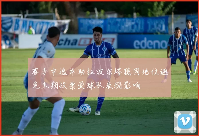 赛季中选举助拉波尔塔稳固地位避免末期投票受球队表现影响