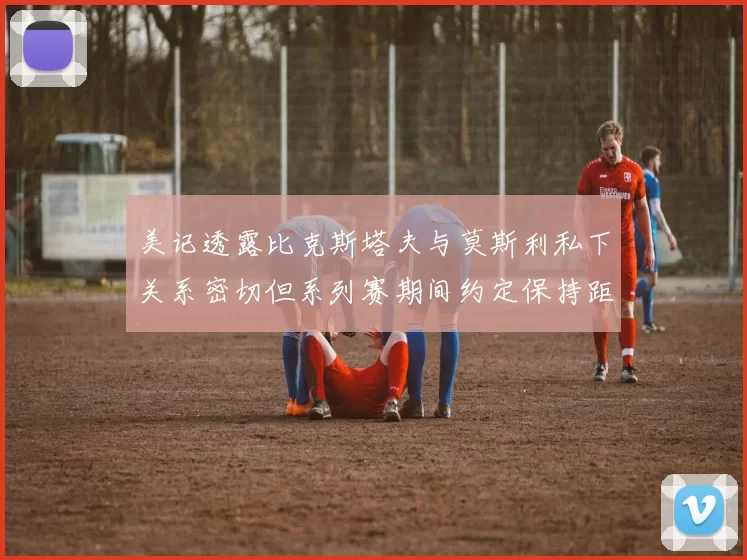 美记透露比克斯塔夫与莫斯利私下关系密切但系列赛期间约定保持距离